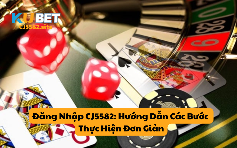 Đăng Nhập CJ5582: Hướng Dẫn Các Bước Thực Hiện Đơn Giản